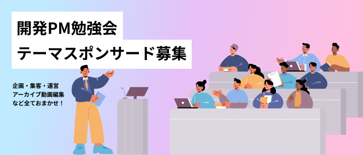 「開発PM勉強会テーマスポンサード募集」企画・集客・運営アーカイブ動画編集など全ておまかせ！